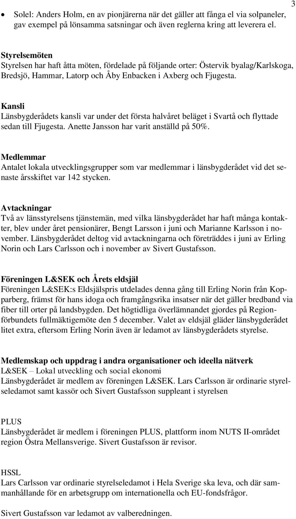 Kansli Länsbygderådets kansli var under det första halvåret beläget i Svartå och flyttade sedan till Fjugesta. Anette Jansson har varit anställd på 50%.