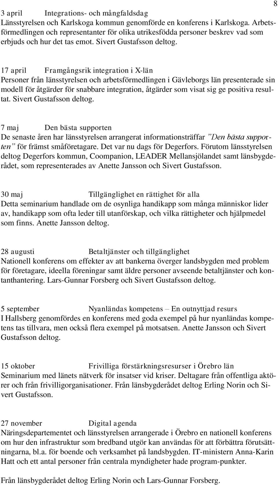 17 april Framgångsrik integration i X-län Personer från länsstyrelsen och arbetsförmedlingen i Gävleborgs län presenterade sin modell för åtgärder för snabbare integration, åtgärder som visat sig ge