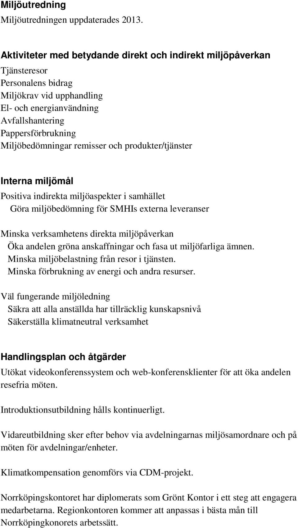 remisser och produkter/tjänster Interna miljömål Positiva indirekta miljöaspekter i samhället Göra miljöbedömning för SMHIs externa leveranser Minska verksamhetens direkta miljöpåverkan Öka andelen