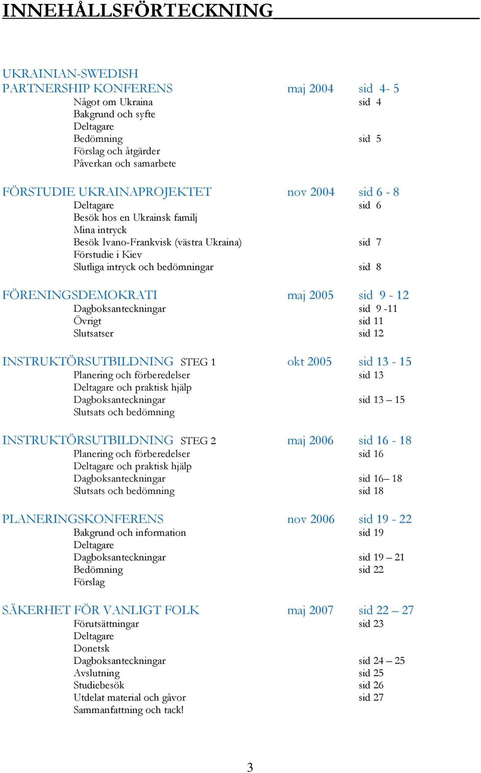 FÖRENINGSDEMOKRATI maj 2005 sid 9-12 Dagboksanteckningar sid 9-11 Övrigt sid 11 Slutsatser sid 12 INSTRUKTÖRSUTBILDNING STEG 1 okt 2005 sid 13-15 Planering och förberedelser sid 13 Deltagare och