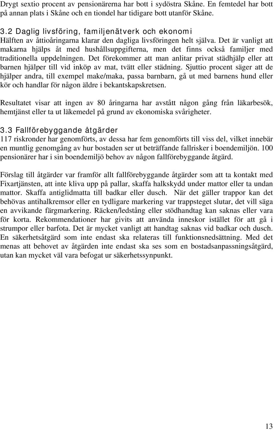 Det är vanligt att makarna hjälps åt med hushållsuppgifterna, men det finns också familjer med traditionella uppdelningen.