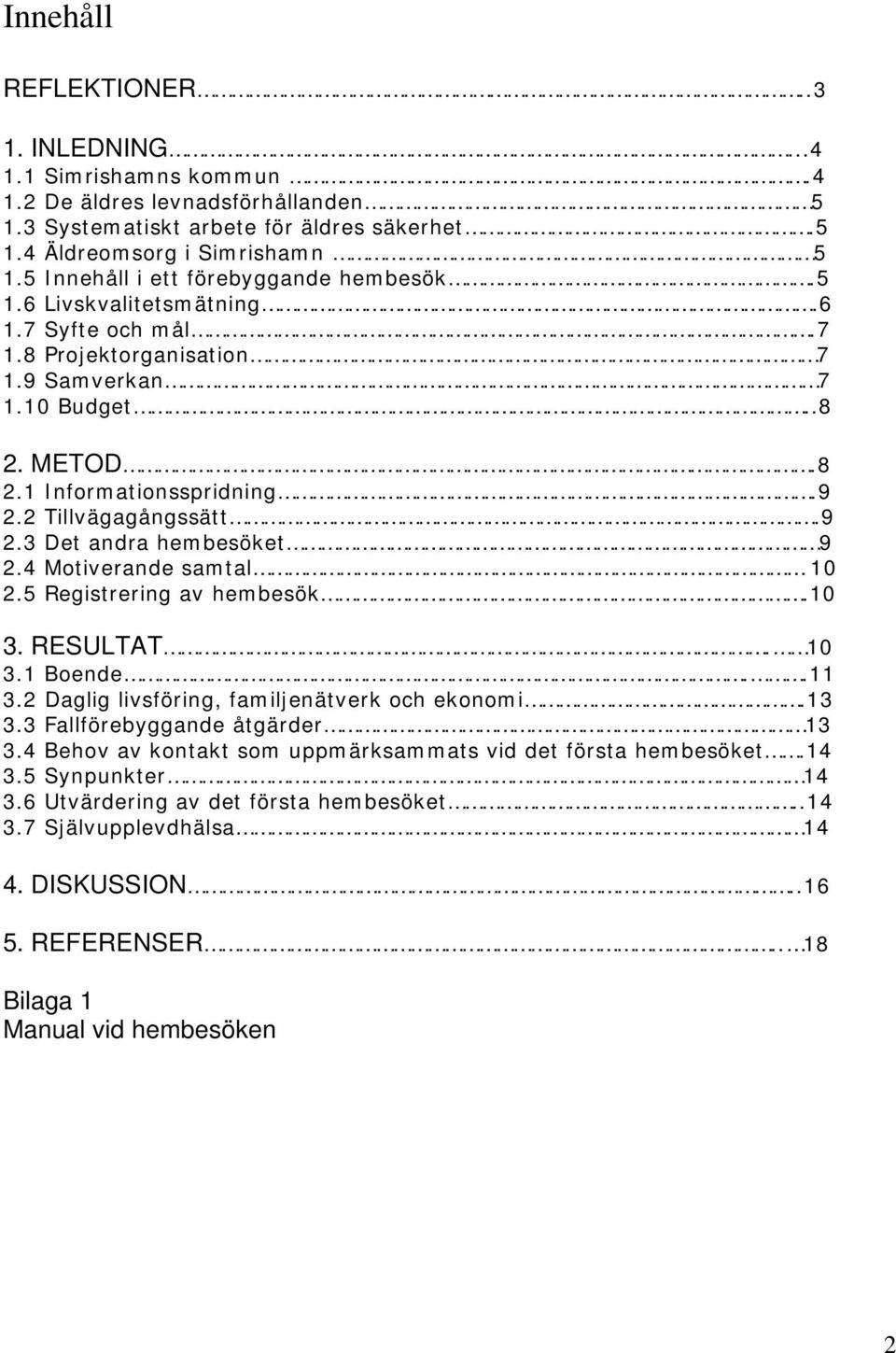 2 Tillvägagångssätt.9 2.3 Det andra hembesöket 9 2.4 Motiverande samtal 10 2.5 Registrering av hembesök.10 3. RESULTAT. 10 3.1 Boende..11 3.2 Daglig livsföring, familjenätverk och ekonomi.13 3.