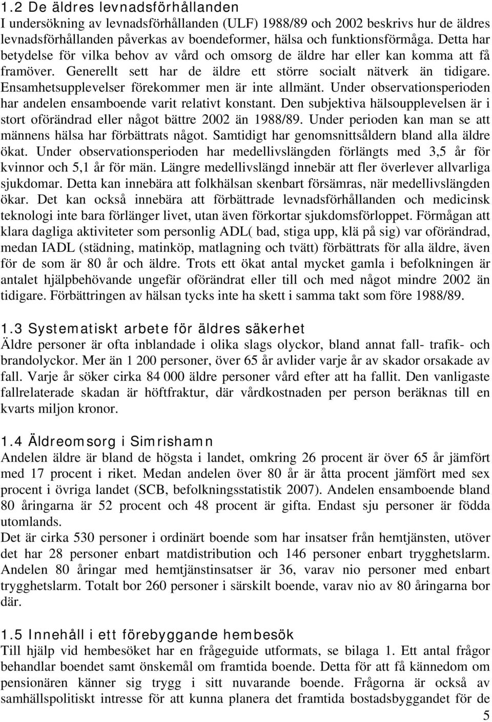 Ensamhetsupplevelser förekommer men är inte allmänt. Under observationsperioden har andelen ensamboende varit relativt konstant.