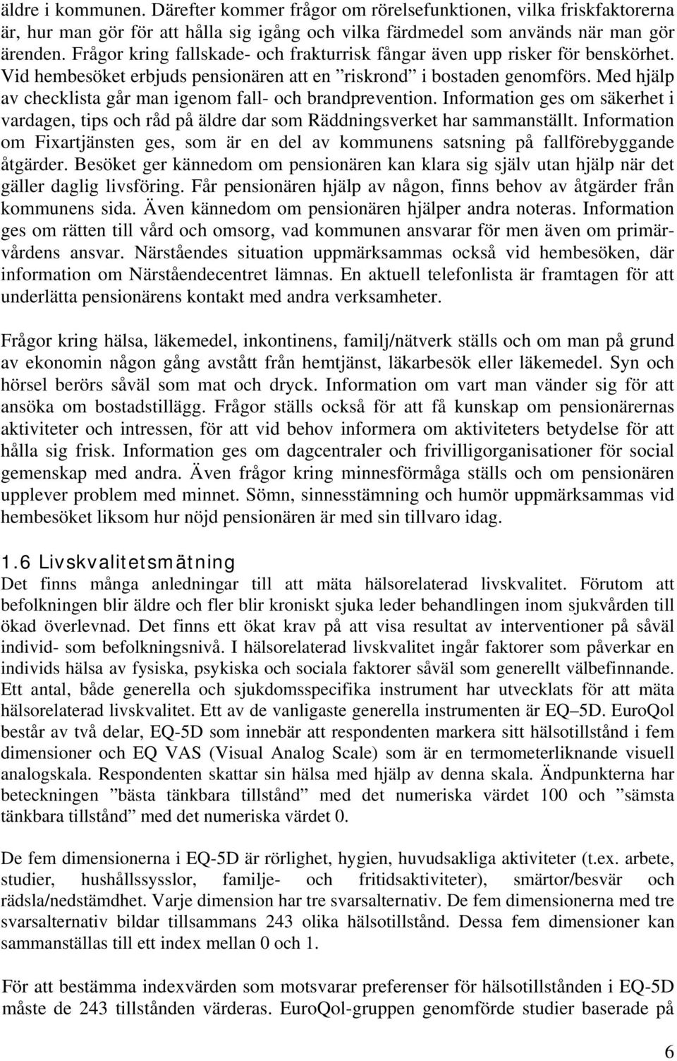 Med hjälp av checklista går man igenom fall- och brandprevention. Information ges om säkerhet i vardagen, tips och råd på äldre dar som Räddningsverket har sammanställt.