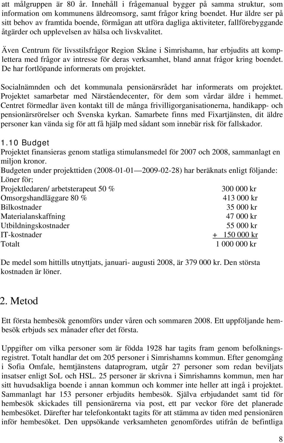 Även Centrum för livsstilsfrågor Region Skåne i Simrishamn, har erbjudits att komplettera med frågor av intresse för deras verksamhet, bland annat frågor kring boendet.