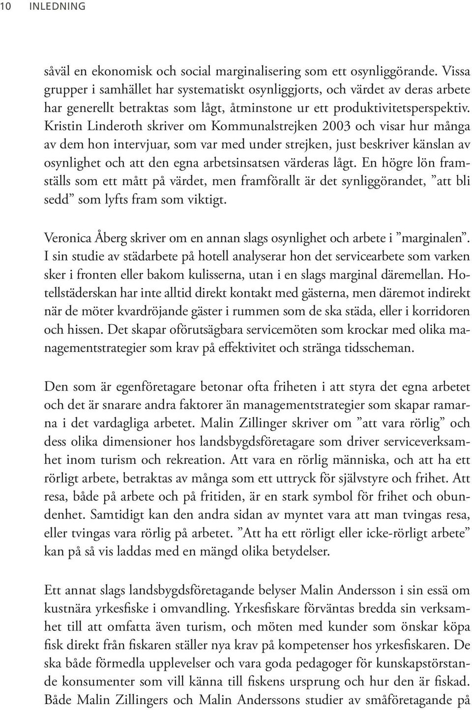 Kristin Linderoth skriver om Kommunalstrejken 2003 och visar hur många av dem hon intervjuar, som var med under strejken, just beskriver känslan av osynlighet och att den egna arbetsinsatsen värderas