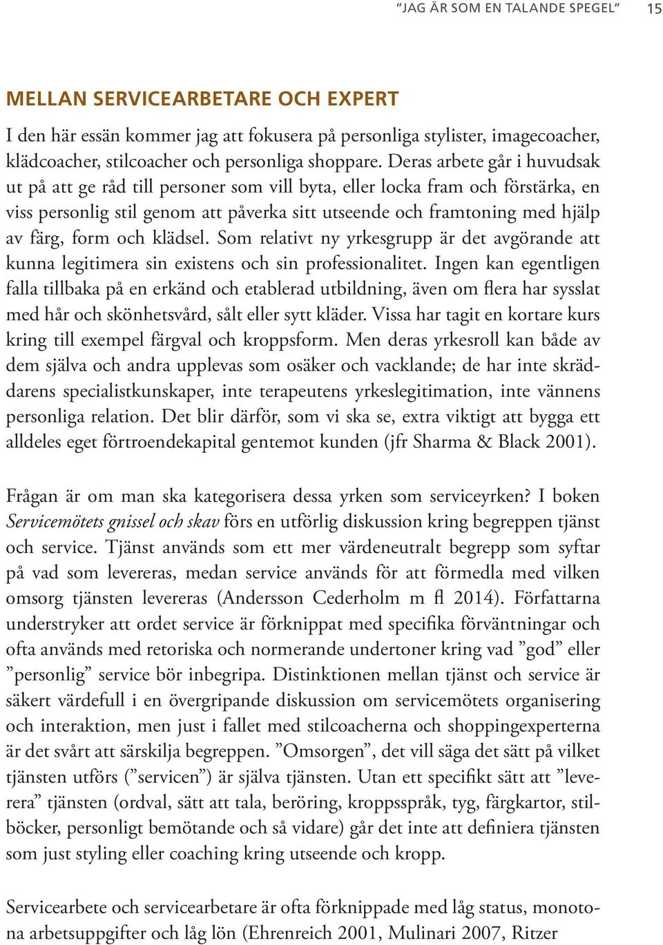 och klädsel. Som relativt ny yrkesgrupp är det avgörande att kunna legitimera sin existens och sin professionalitet.