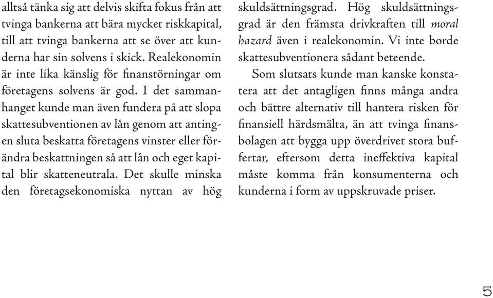 I det sammanhanget kunde man även fundera på att slopa skattesubventionen av lån genom att antingen sluta beskatta företagens vinster eller förändra beskattningen så att lån och eget kapital blir
