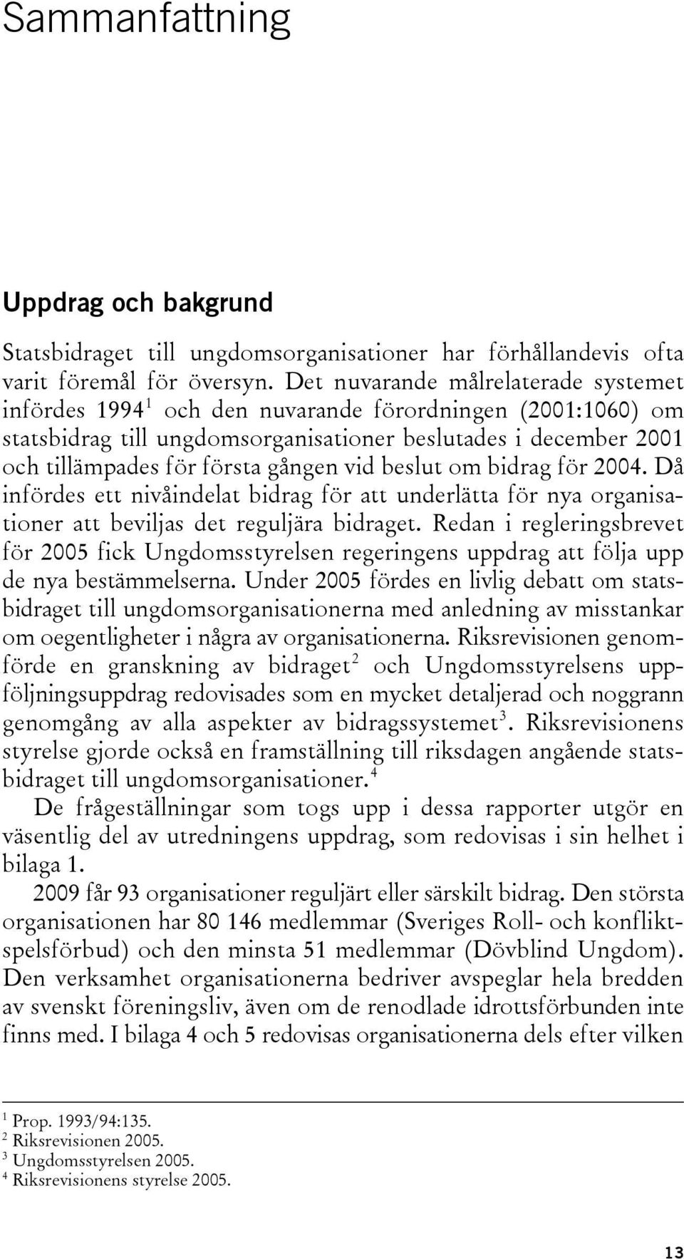 vid beslut om bidrag för 2004. Då infördes ett nivåindelat bidrag för att underlätta för nya organisationer att beviljas det reguljära bidraget.