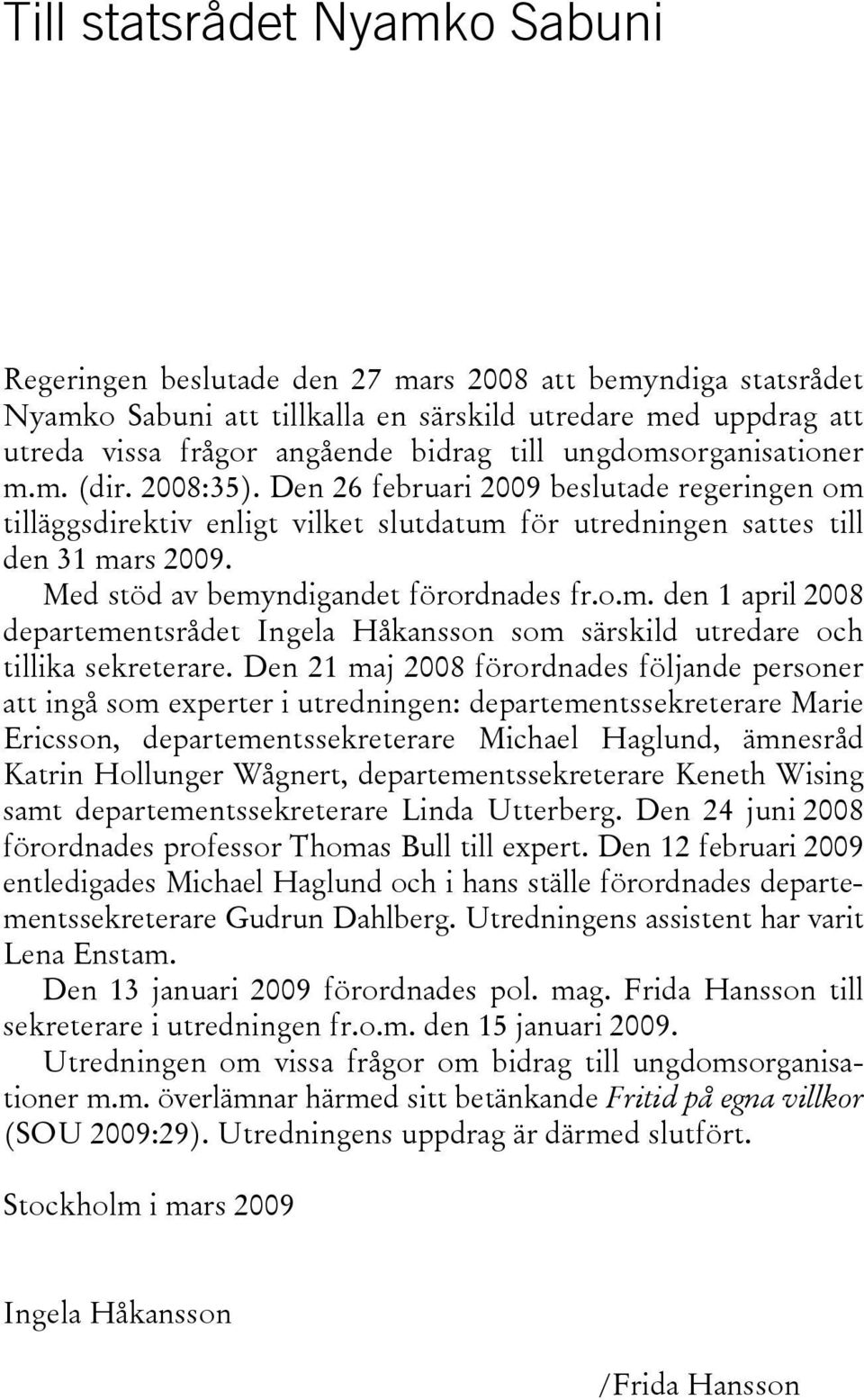 Med stöd av bemyndigandet förordnades fr.o.m. den 1 april 2008 departementsrådet Ingela Håkansson som särskild utredare och tillika sekreterare.