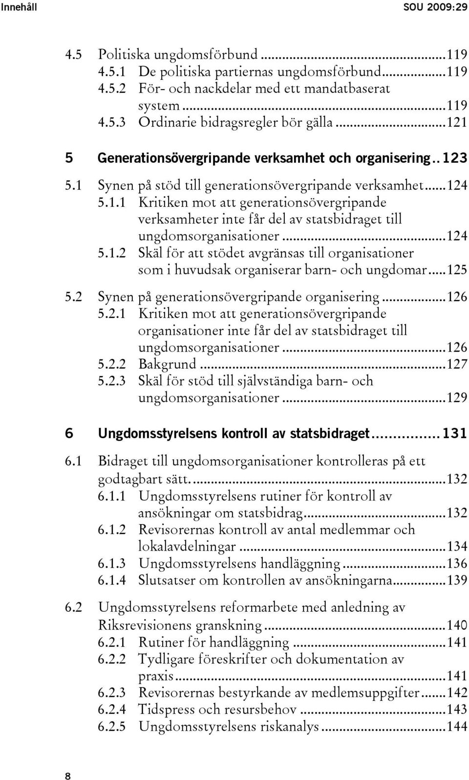 ..124 5.1.2 Skäl för att stödet avgränsas till organisationer som i huvudsak organiserar barn- och ungdomar...125 5.2 Synen på generationsövergripande organisering...126 5.2.1 Kritiken mot att generationsövergripande organisationer inte får del av statsbidraget till ungdomsorganisationer.