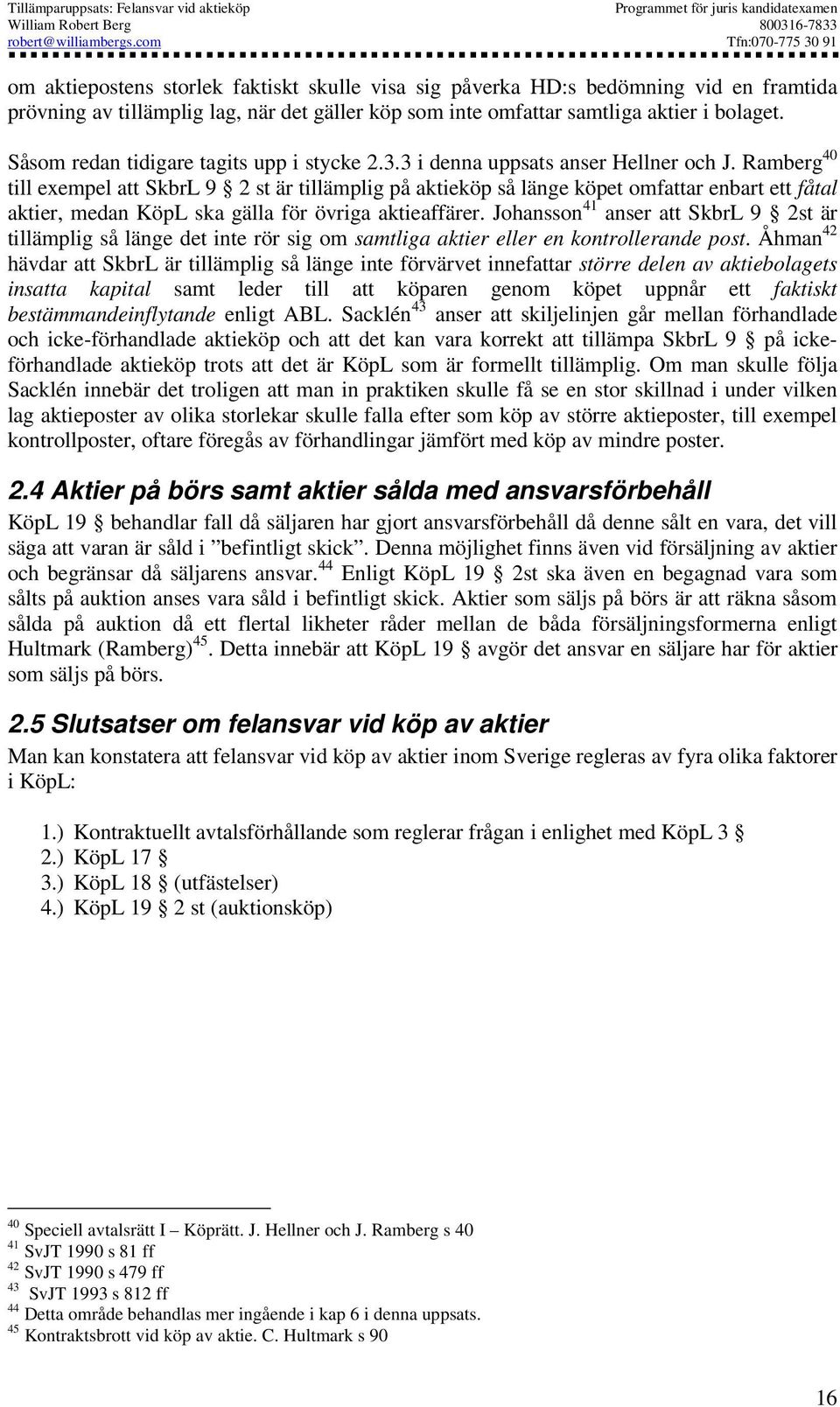 Ramberg 40 till exempel att SkbrL 9 2 st är tillämplig på aktieköp så länge köpet omfattar enbart ett fåtal aktier, medan KöpL ska gälla för övriga aktieaffärer.