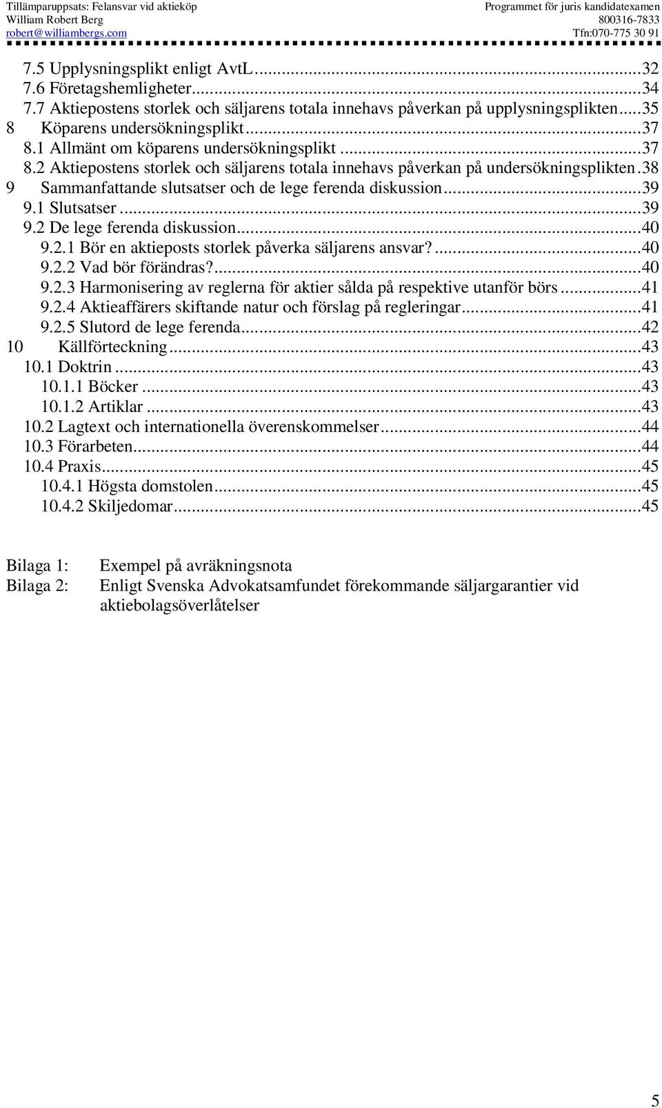 ..39 9.1 Slutsatser...39 9.2 De lege ferenda diskussion...40 9.2.1 Bör en aktieposts storlek påverka säljarens ansvar?...40 9.2.2 Vad bör förändras?...40 9.2.3 Harmonisering av reglerna för aktier sålda på respektive utanför börs.