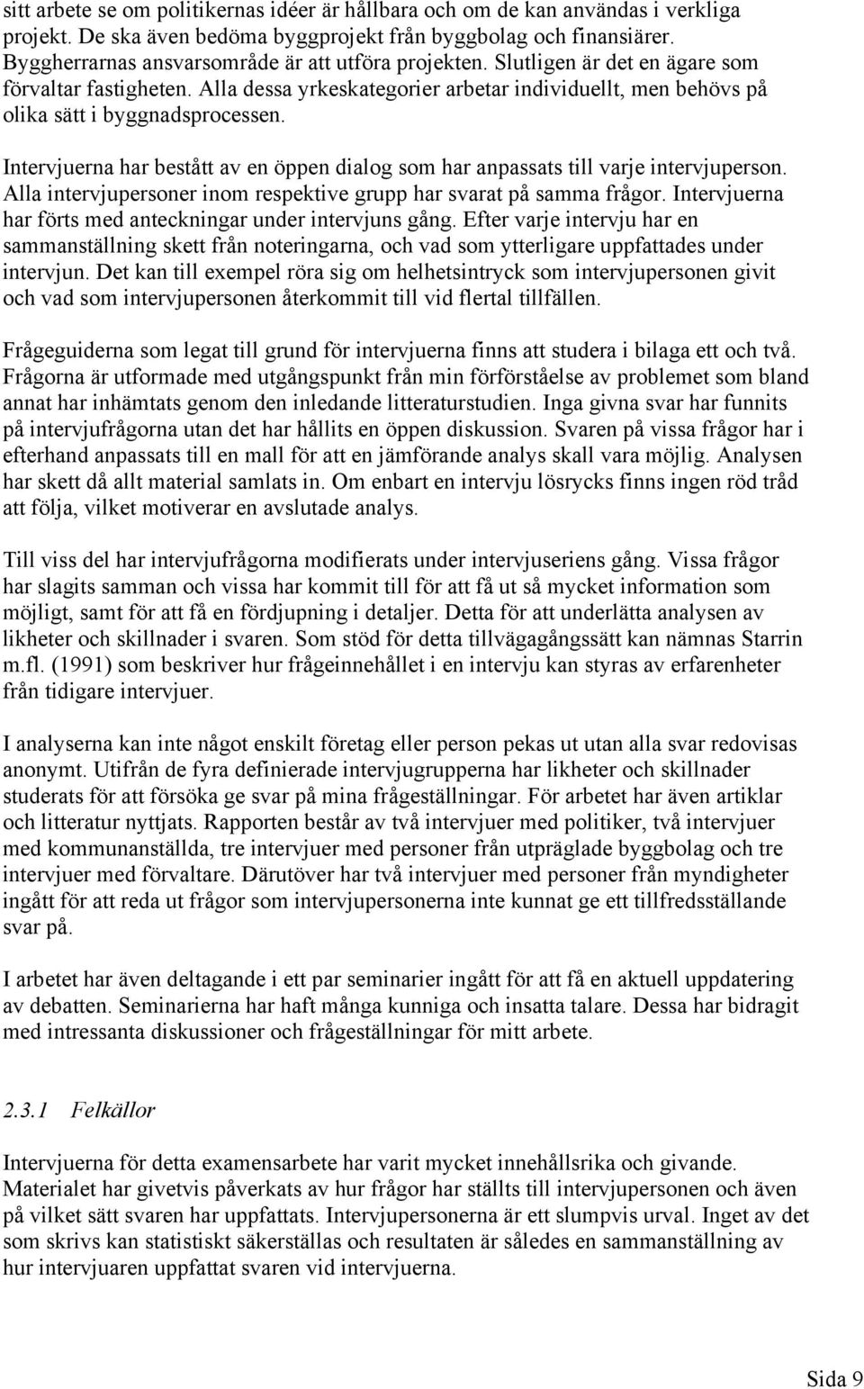 Intervjuerna har bestått av en öppen dialog som har anpassats till varje intervjuperson. Alla intervjupersoner inom respektive grupp har svarat på samma frågor.