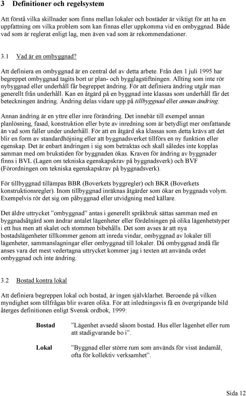 Från den 1 juli 1995 har begreppet ombyggnad tagits bort ur plan- och bygglagstiftningen. Allting som inte rör nybyggnad eller underhåll får begreppet ändring.