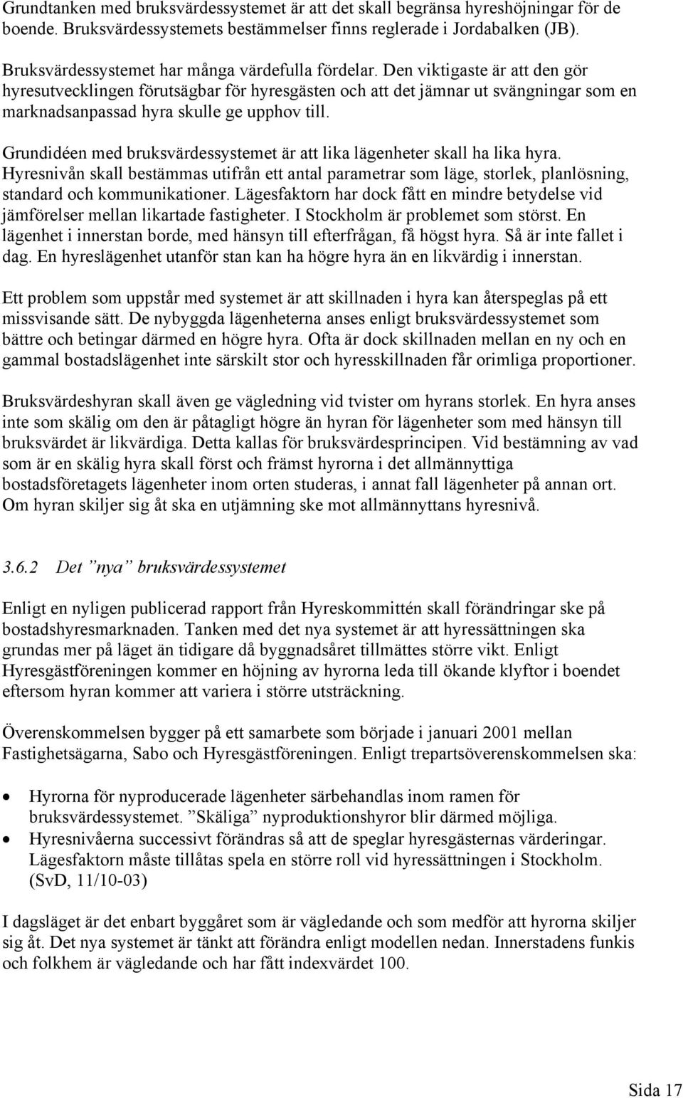 Den viktigaste är att den gör hyresutvecklingen förutsägbar för hyresgästen och att det jämnar ut svängningar som en marknadsanpassad hyra skulle ge upphov till.