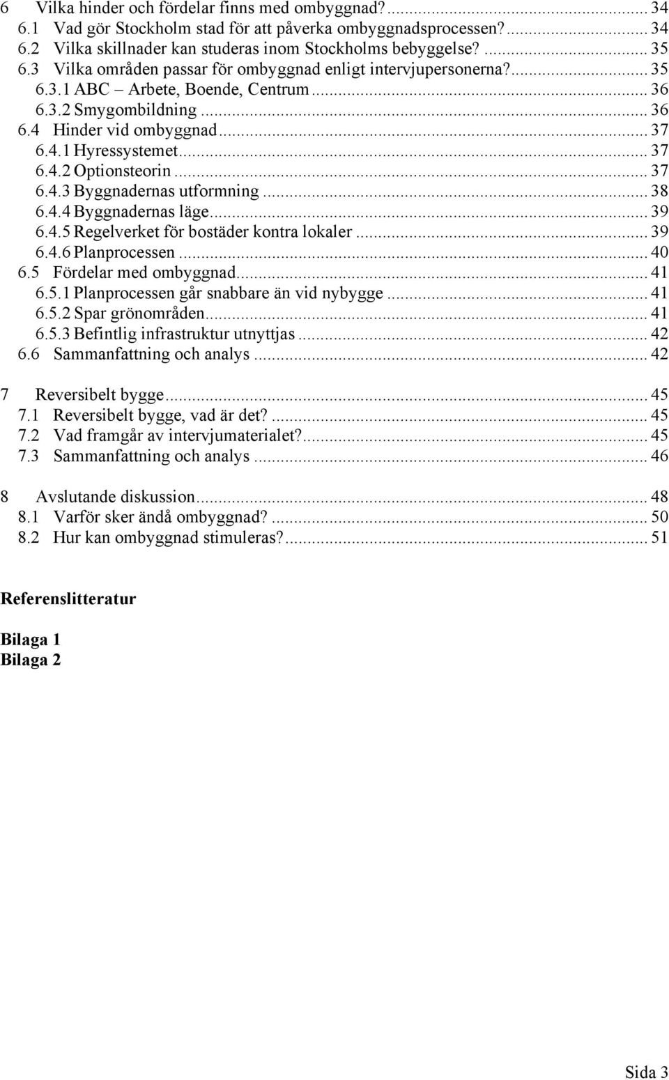 .. 37 6.4.3 Byggnadernas utformning... 38 6.4.4 Byggnadernas läge... 39 6.4.5 Regelverket för bostäder kontra lokaler... 39 6.4.6 Planprocessen... 40 6.5 Fördelar med ombyggnad... 41 6.5.1 Planprocessen går snabbare än vid nybygge.