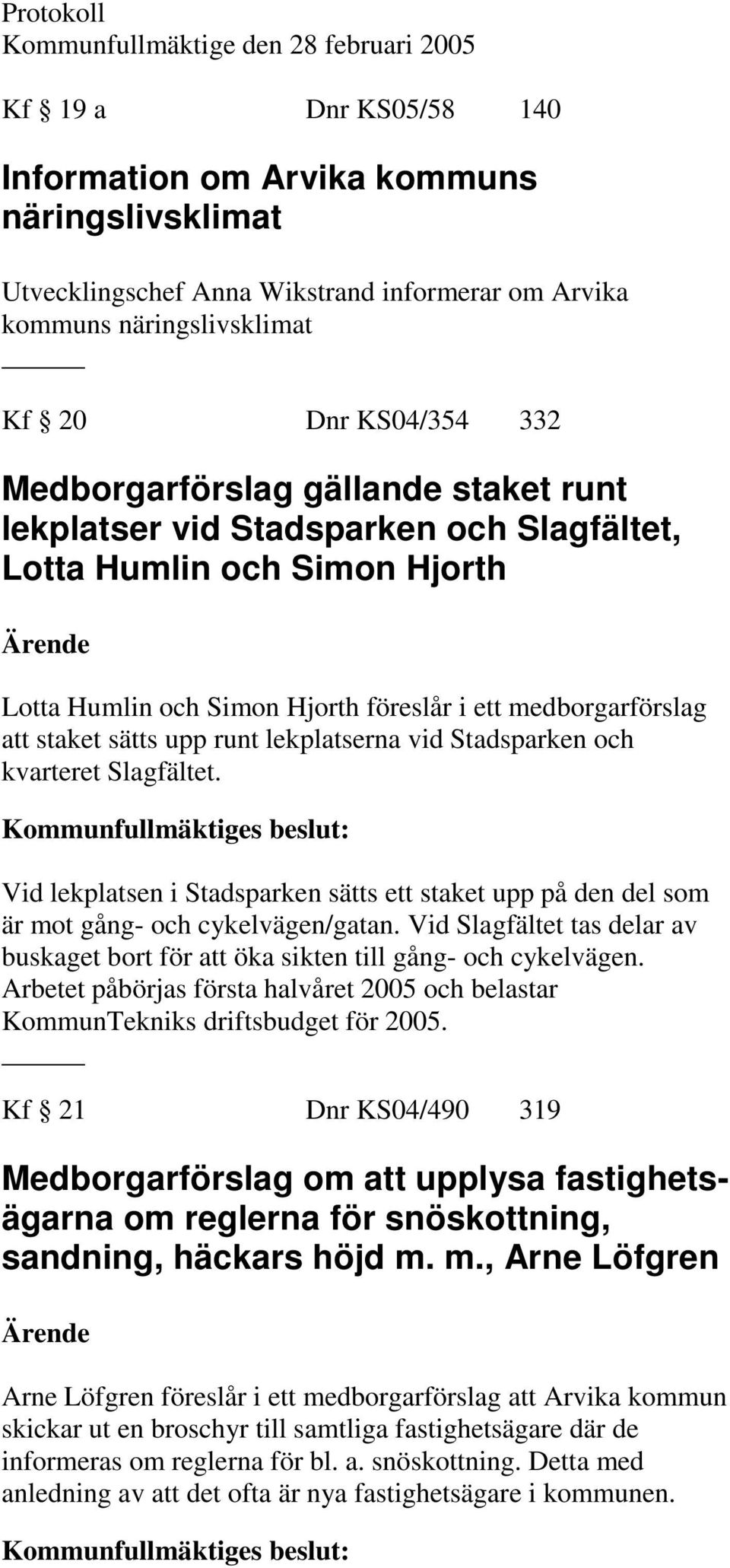 staket sätts upp runt lekplatserna vid Stadsparken och kvarteret Slagfältet. Vid lekplatsen i Stadsparken sätts ett staket upp på den del som är mot gång- och cykelvägen/gatan.