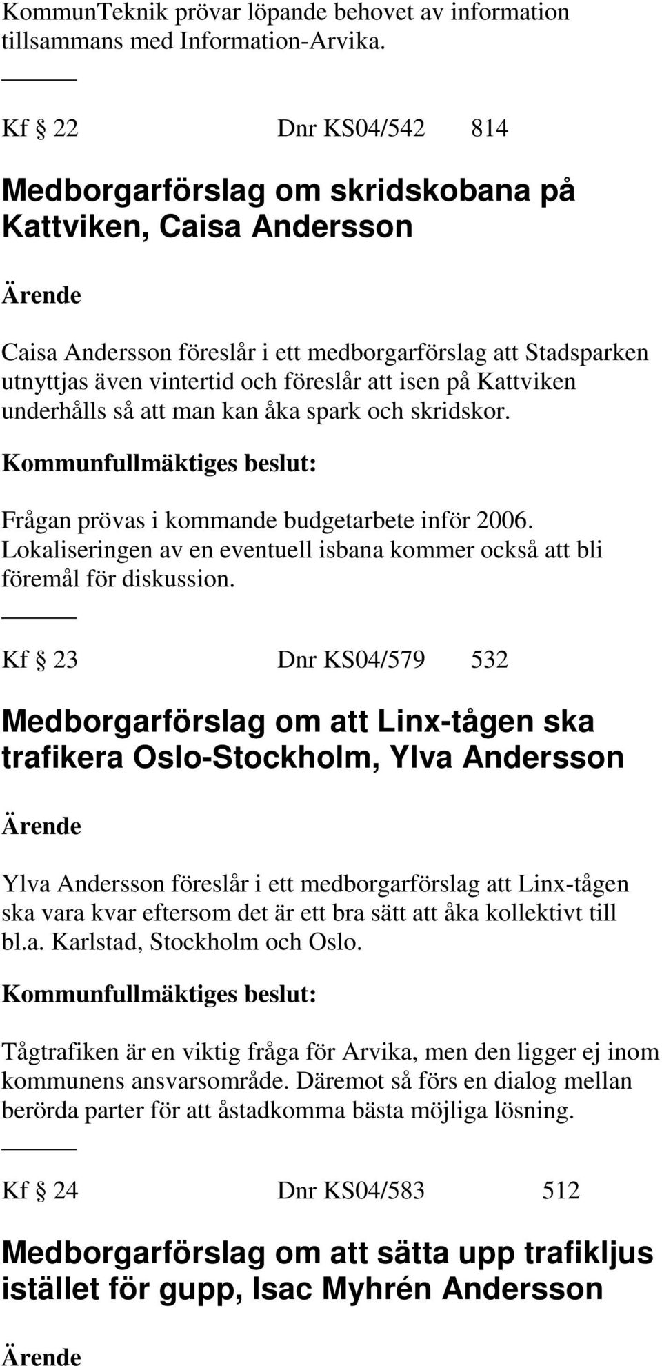 Kattviken underhålls så att man kan åka spark och skridskor. Frågan prövas i kommande budgetarbete inför 2006. Lokaliseringen av en eventuell isbana kommer också att bli föremål för diskussion.