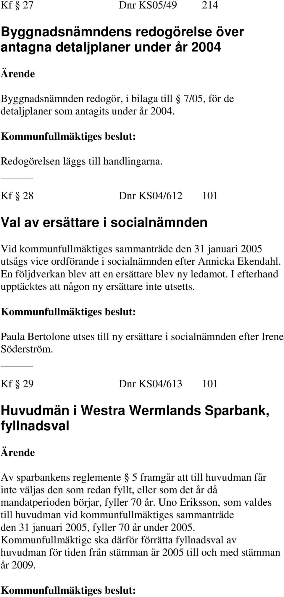 Kf 28 Dnr KS04/612 101 Val av ersättare i socialnämnden Vid kommunfullmäktiges sammanträde den 31 januari 2005 utsågs vice ordförande i socialnämnden efter Annicka Ekendahl.