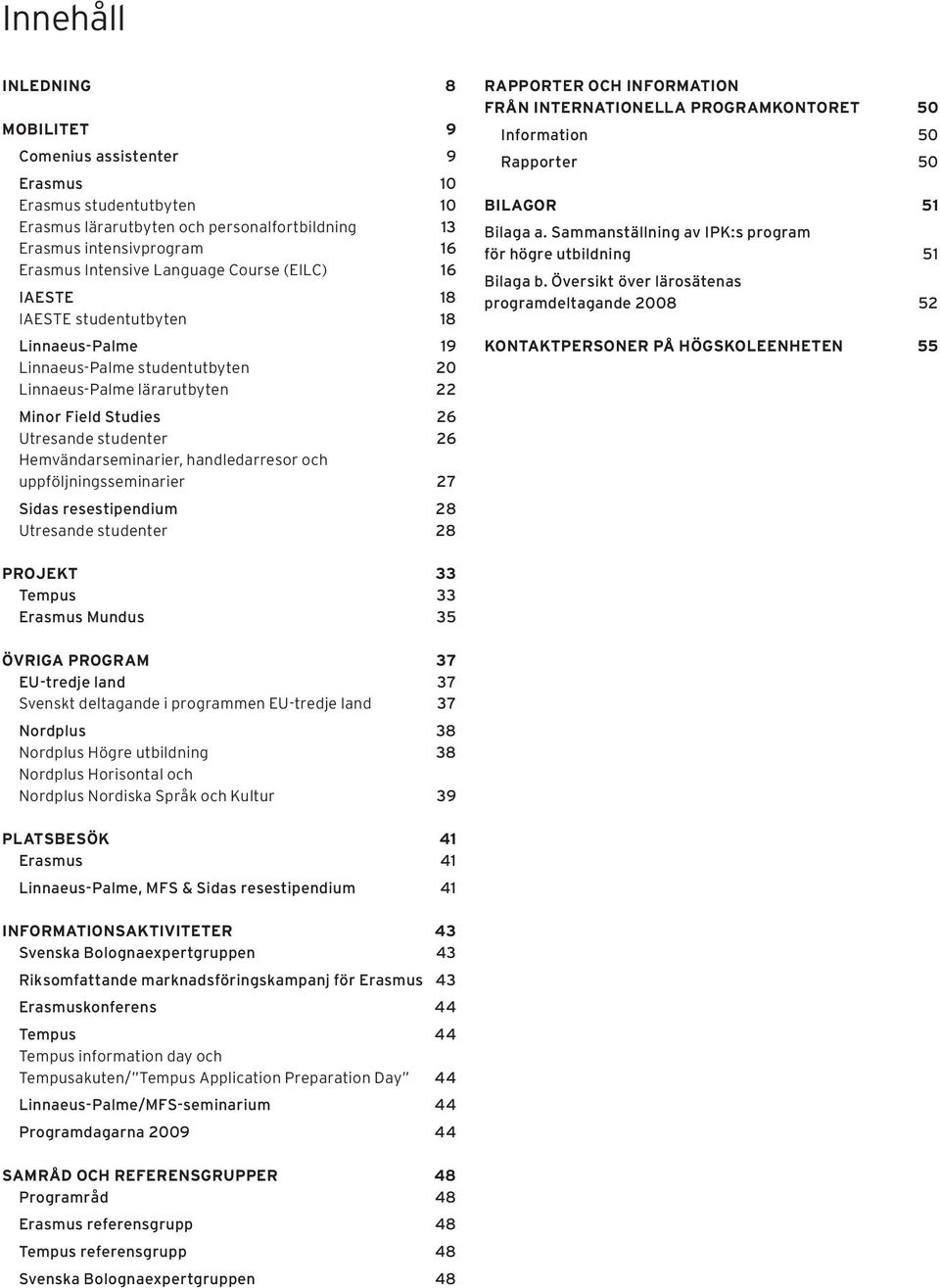 Hemvändarseminarier, handledarresor och uppföljningsseminarier 27 Sidas resestipendium 28 Utresande studenter 28 RAPPORTER OCH INFORMATION FRÅN INTERNATIONELLA PROGRAMKONTORET 50 Information 50