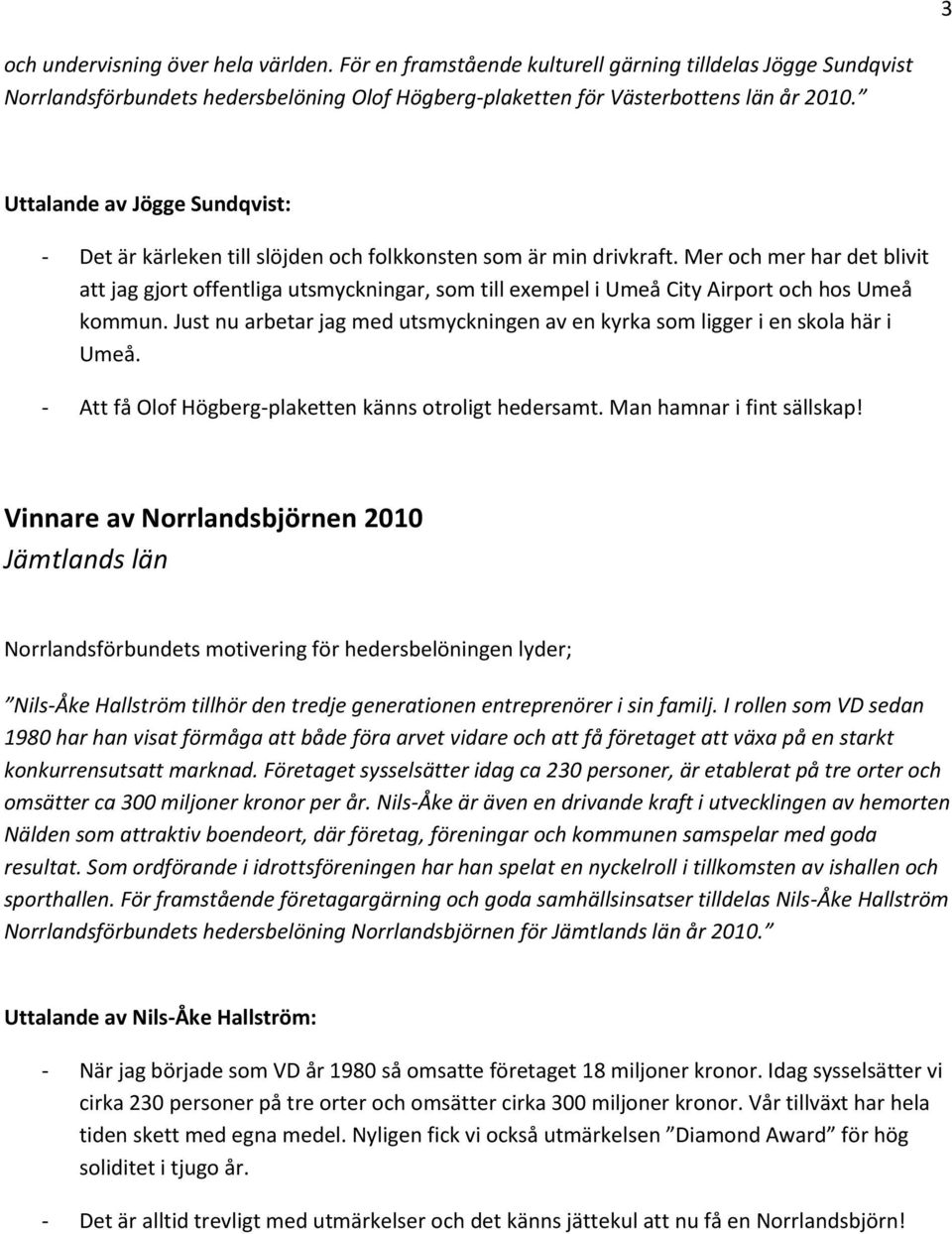 Mer och mer har det blivit att jag gjort offentliga utsmyckningar, som till exempel i Umeå City Airport och hos Umeå kommun.