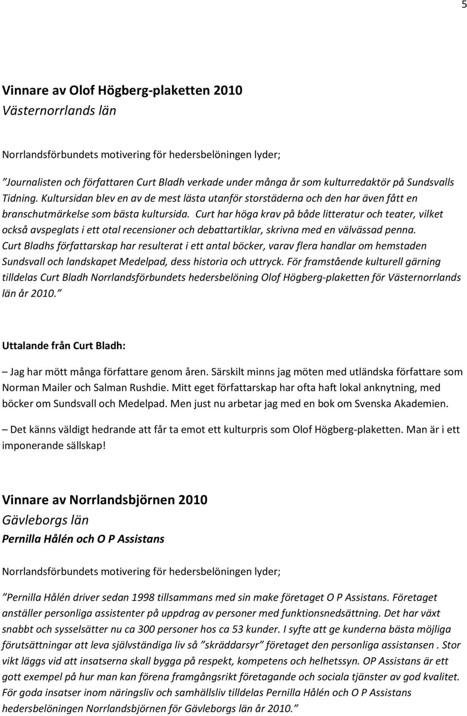 Curt har höga krav på både litteratur och teater, vilket också avspeglats i ett otal recensioner och debattartiklar, skrivna med en välvässad penna.