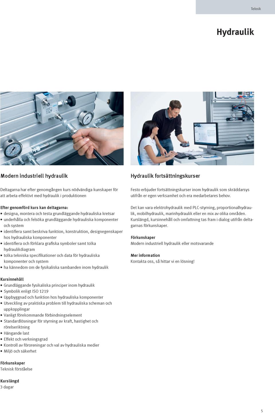 samt tolka hydraulikdiagram tolka tekniska specifikationer och data för hydrauliska komponenter och system ha kännedom om de fysikaliska sambanden inom hydraulik Festo erbjuder fortsättningskurser