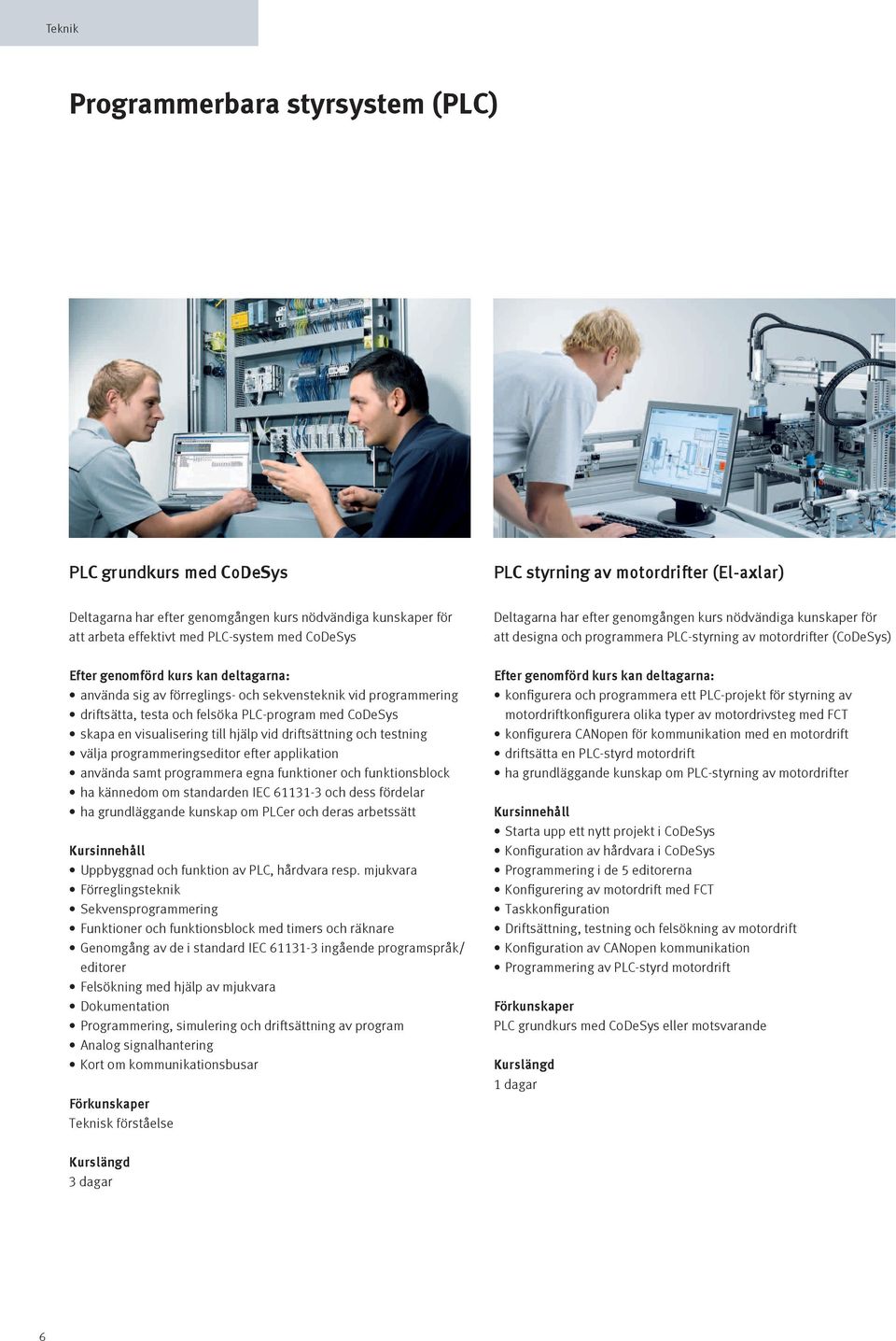 programmera egna funktioner och funktionsblock ha kännedom om standarden IEC 61131-3 och dess fördelar ha grundläggande kunskap om PLCer och deras arbetssätt Uppbyggnad och funktion av PLC, hårdvara