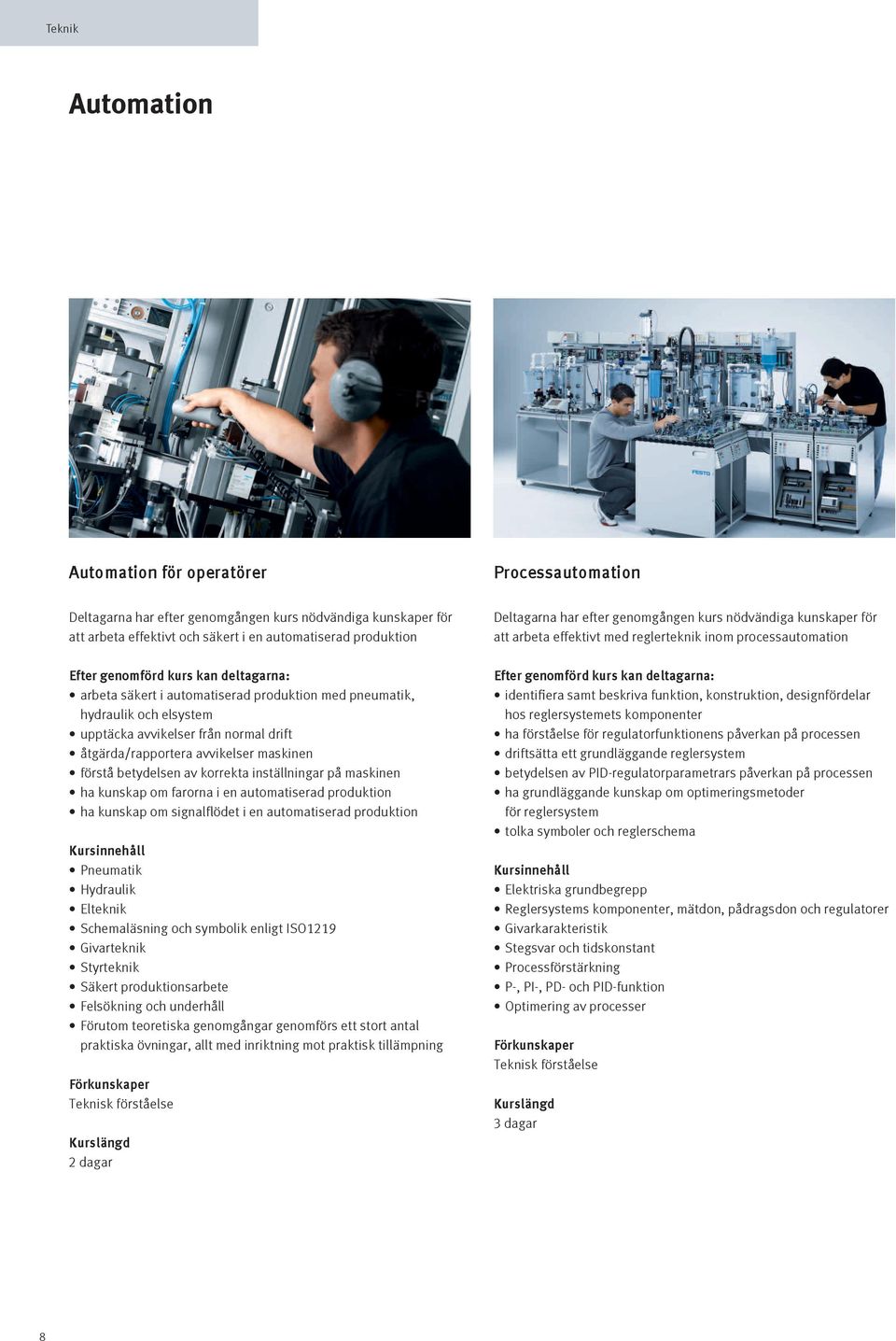 kunskap om signalflödet i en automatiserad produktion Pneumatik Hydraulik Elteknik Schemaläsning och symbolik enligt ISO1219 Givarteknik Styrteknik Säkert produktionsarbete Felsökning och underhåll