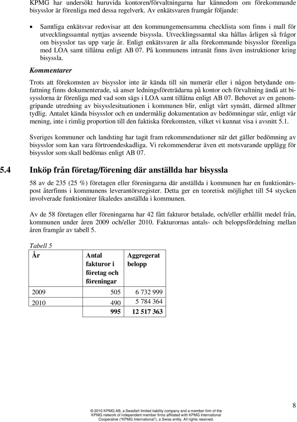 Utvecklingssamtal ska hållas årligen så frågor om bisysslor tas upp varje år. Enligt enkätsvaren är alla förekommande bisysslor förenliga med LOA samt tillåtna enligt AB 07.