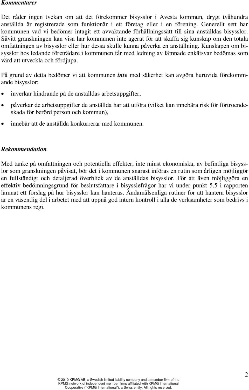 Såvitt granskningen kan visa har kommunen inte agerat för att skaffa sig kunskap om den totala omfattningen av bisysslor eller hur dessa skulle kunna påverka en anställning.