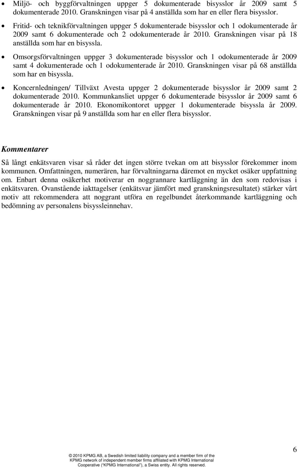 Omsorgsförvaltningen uppger 3 dokumenterade bisysslor och 1 odokumenterade år 2009 samt 4 dokumenterade och 1 odokumenterade år 2010. Granskningen visar på 68 anställda som har en bisyssla.