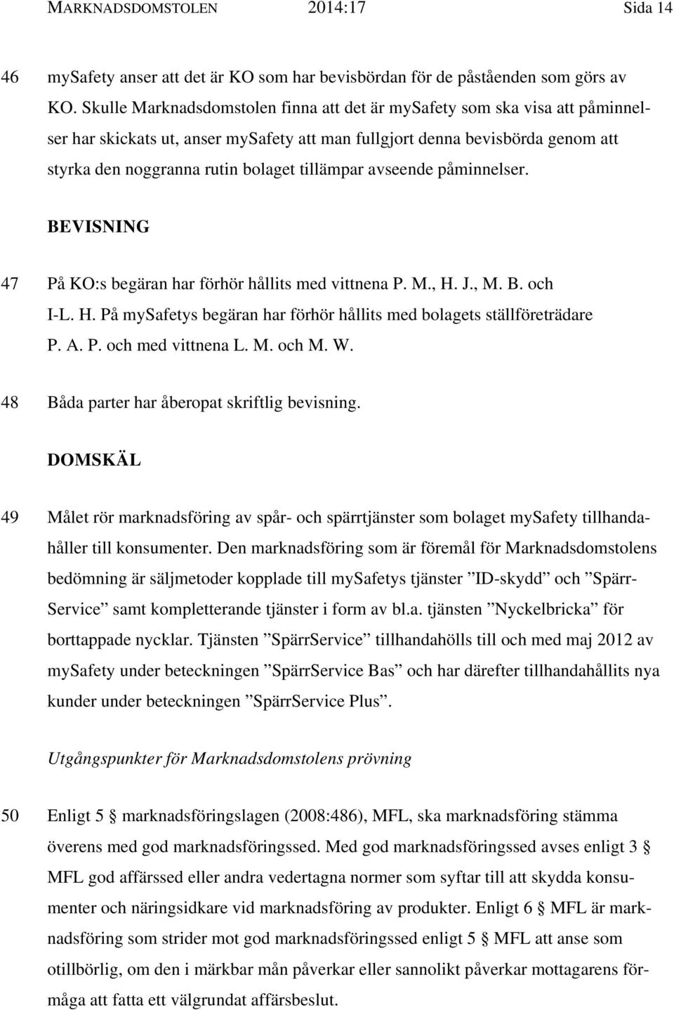 tillämpar avseende påminnelser. BEVISNING 47 På KO:s begäran har förhör hållits med vittnena P. M., H. J., M. B. och I-L. H. På mysafetys begäran har förhör hållits med bolagets ställföreträdare P. A.