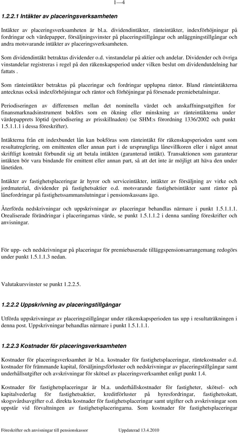 och anläggningstillgångar och andra motsvarande intäkter av placeringsverksamheten. Som dividendintäkt betraktas dividender o.d. vinstandelar på aktier och andelar.