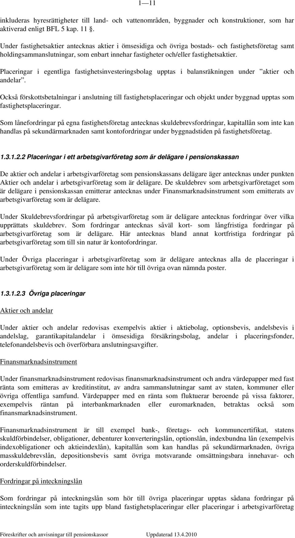 Också förskottsbetalningar i anslutning till fastighetsplaceringar och objekt under byggnad upptas som fastighetsplaceringar.