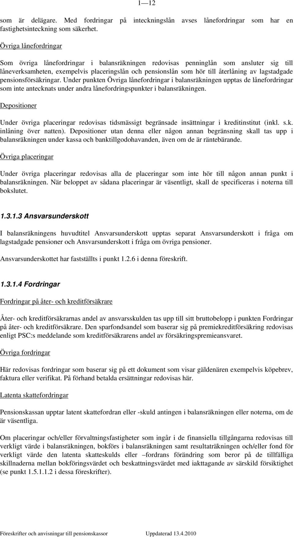 lagstadgade pensionsförsäkringar. Under punkten Övriga lånefordringar i balansräkningen upptas de lånefordringar som inte antecknats under andra lånefordringspunkter i balansräkningen.