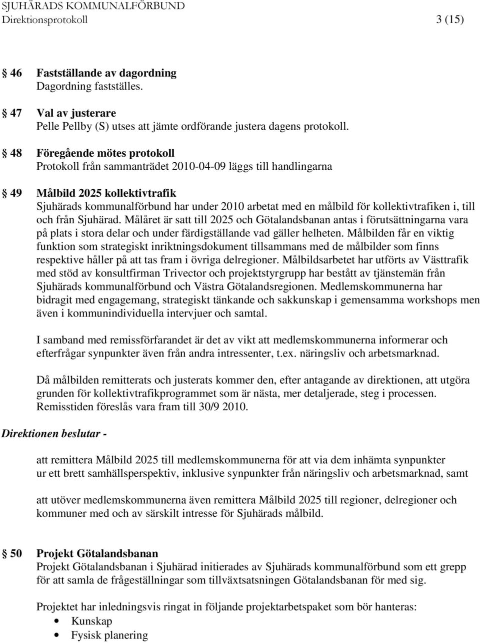 kollektivtrafiken i, till och från Sjuhärad. Målåret är satt till 2025 och Götalandsbanan antas i förutsättningarna vara på plats i stora delar och under färdigställande vad gäller helheten.