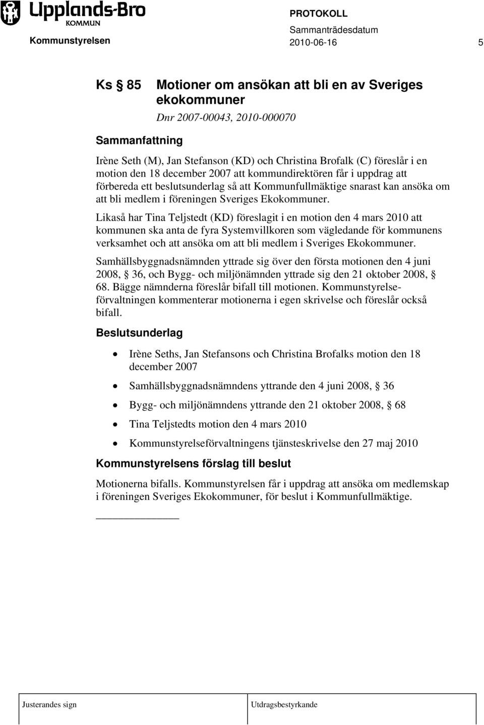 Likaså har Tina Teljstedt (KD) föreslagit i en motion den 4 mars 2010 att kommunen ska anta de fyra Systemvillkoren som vägledande för kommunens verksamhet och att ansöka om att bli medlem i Sveriges