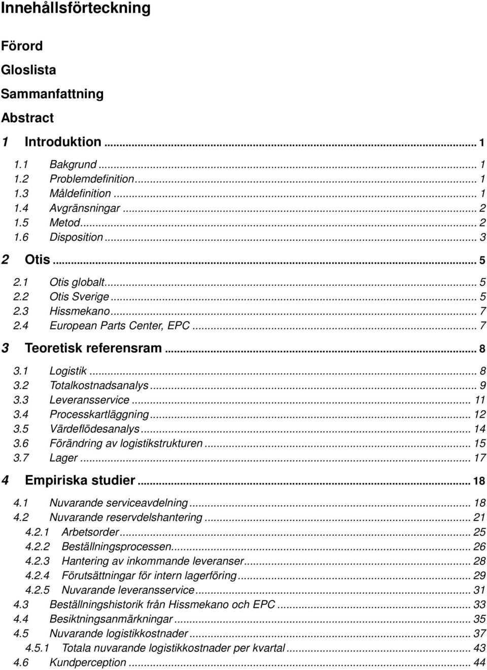 3 Leveransservice... 11 3.4 Processkartläggning... 12 3.5 Värdeflödesanalys... 14 3.6 Förändring av logistikstrukturen... 15 3.7 Lager... 17 4 Empiriska studier... 18 4.1 Nuvarande serviceavdelning.