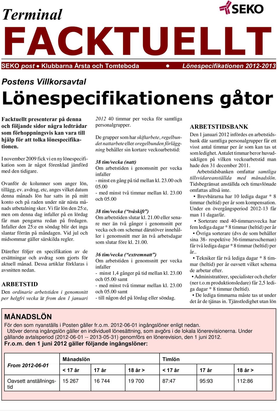 lönespecifikationen. I november 2009 fick vi en ny lönespecifikation som är något förenklad jämförd med den tidigare. Ovanför de kolumner som anger lön, tillägg, ev.