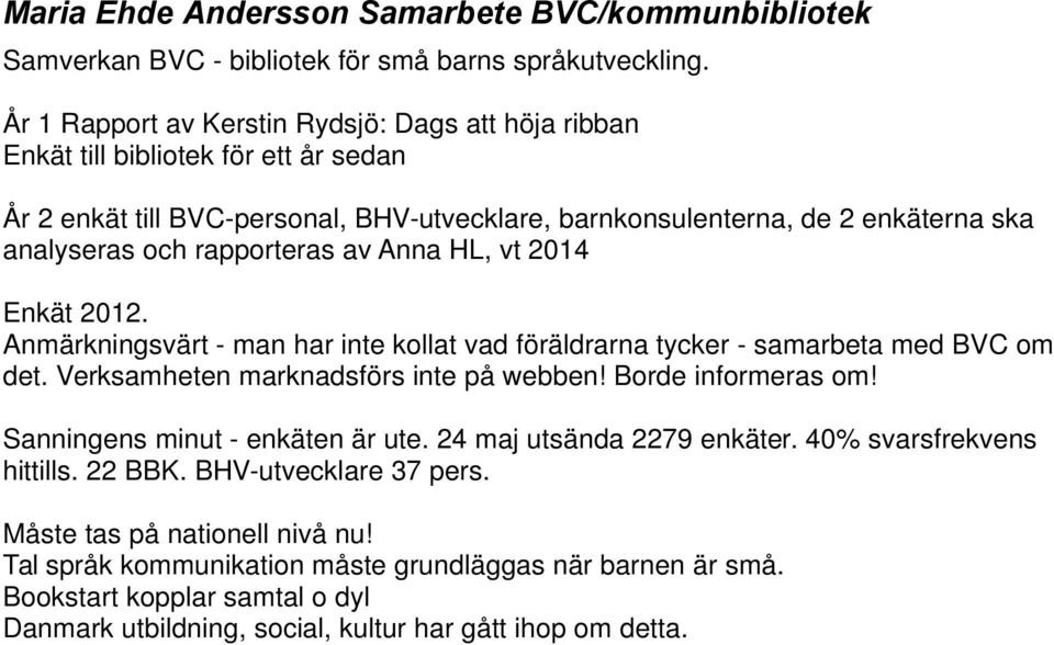 rapporteras av Anna HL, vt 2014 Enkät 2012. Anmärkningsvärt - man har inte kollat vad föräldrarna tycker - samarbeta med BVC om det. Verksamheten marknadsförs inte på webben! Borde informeras om!