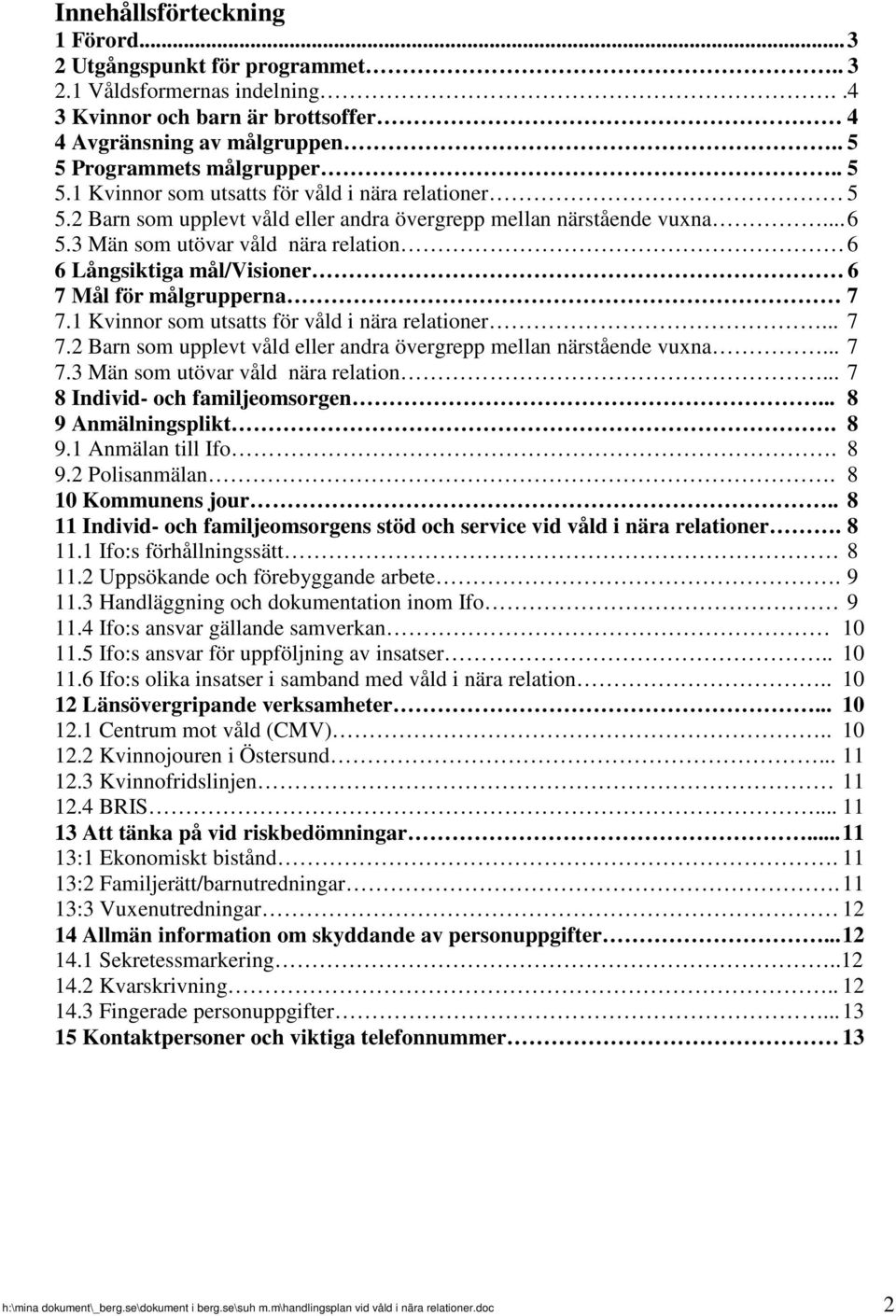 3 Män som utövar våld nära relation 6 6 Långsiktiga mål/visioner 6 7 Mål för målgrupperna 7 7.1 Kvinnor som utsatts för våld i nära relationer... 7 7.2 Barn som upplevt våld eller andra övergrepp mellan närstående vuxna.