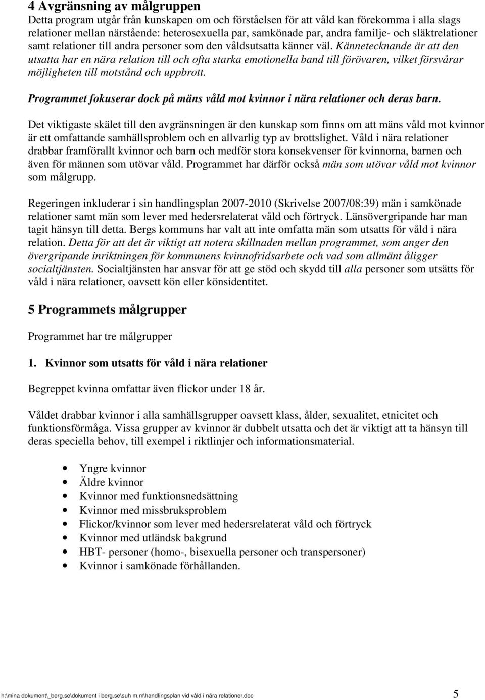 Kännetecknande är att den utsatta har en nära relation till och ofta starka emotionella band till förövaren, vilket försvårar möjligheten till motstånd och uppbrott.