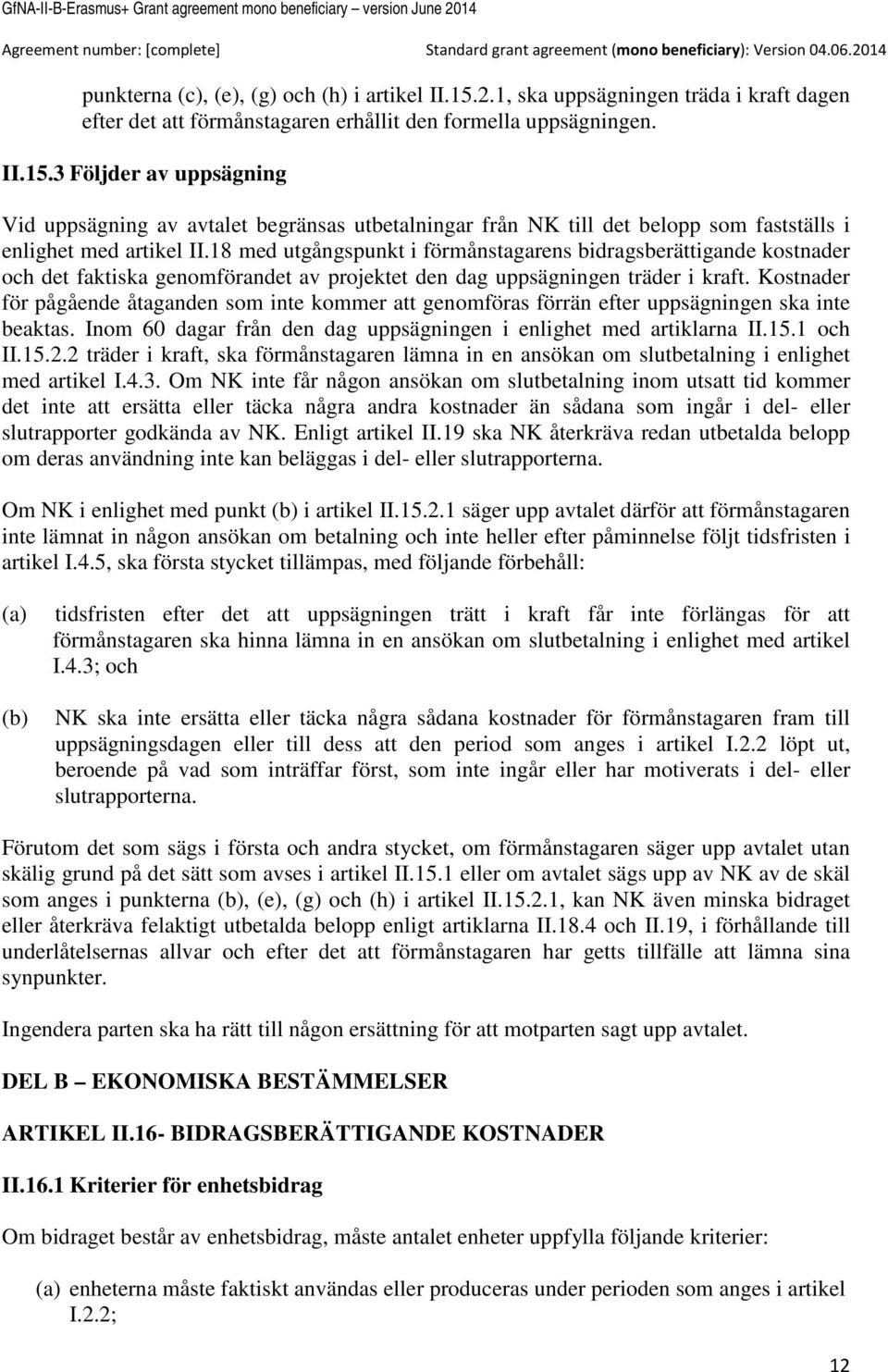 Kostnader för pågående åtaganden som inte kommer att genomföras förrän efter uppsägningen ska inte beaktas. Inom 60 dagar från den dag uppsägningen i enlighet med artiklarna II.15.1 och II.15.2.