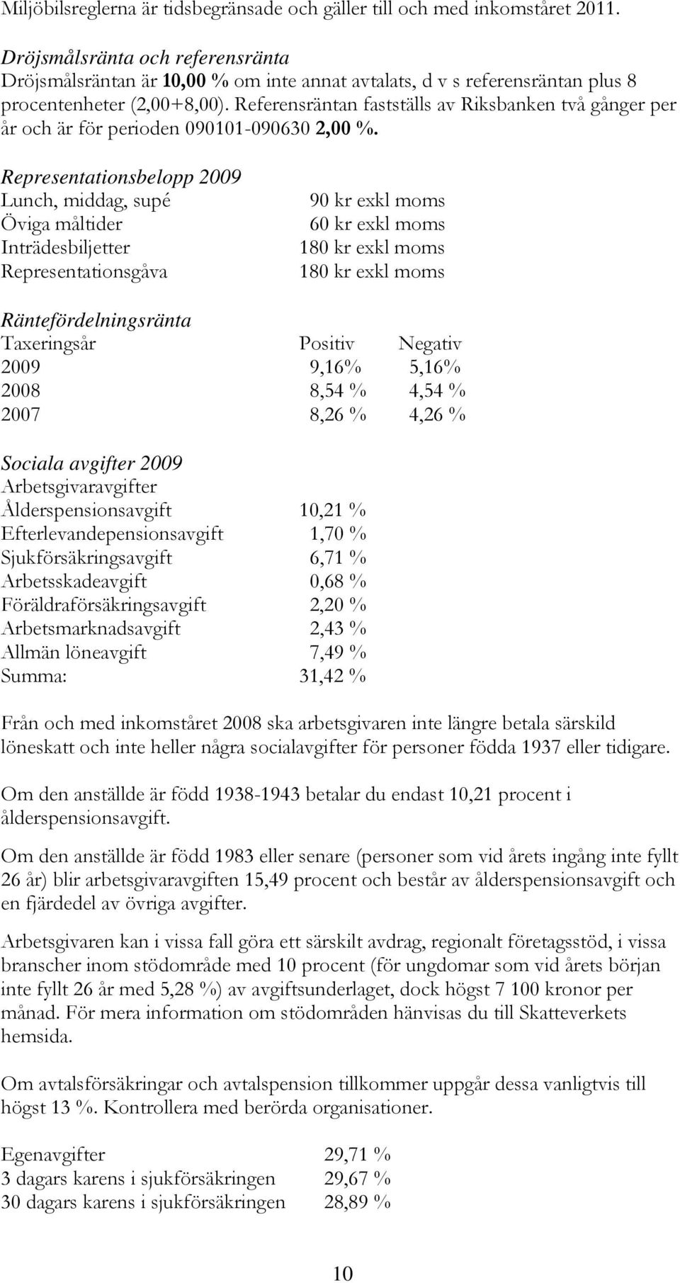 Referensräntan fastställs av Riksbanken två gånger per år och är för perioden 090101-090630 2,00 %.