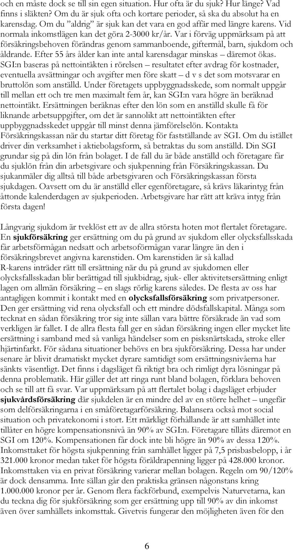 Var i förväg uppmärksam på att försäkringsbehoven förändras genom sammanboende, giftermål, barn, sjukdom och åldrande. Efter 55 års ålder kan inte antal karensdagar minskas däremot ökas.