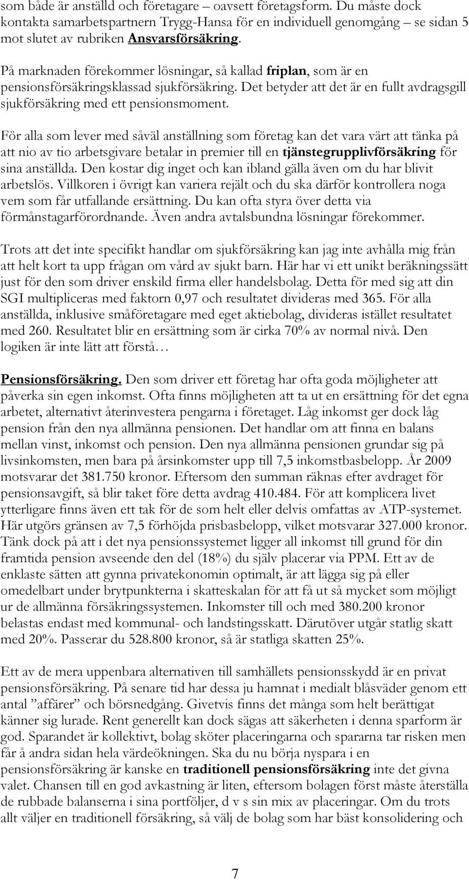 För alla som lever med såväl anställning som företag kan det vara värt att tänka på att nio av tio arbetsgivare betalar in premier till en tjänstegrupplivförsäkring för sina anställda.