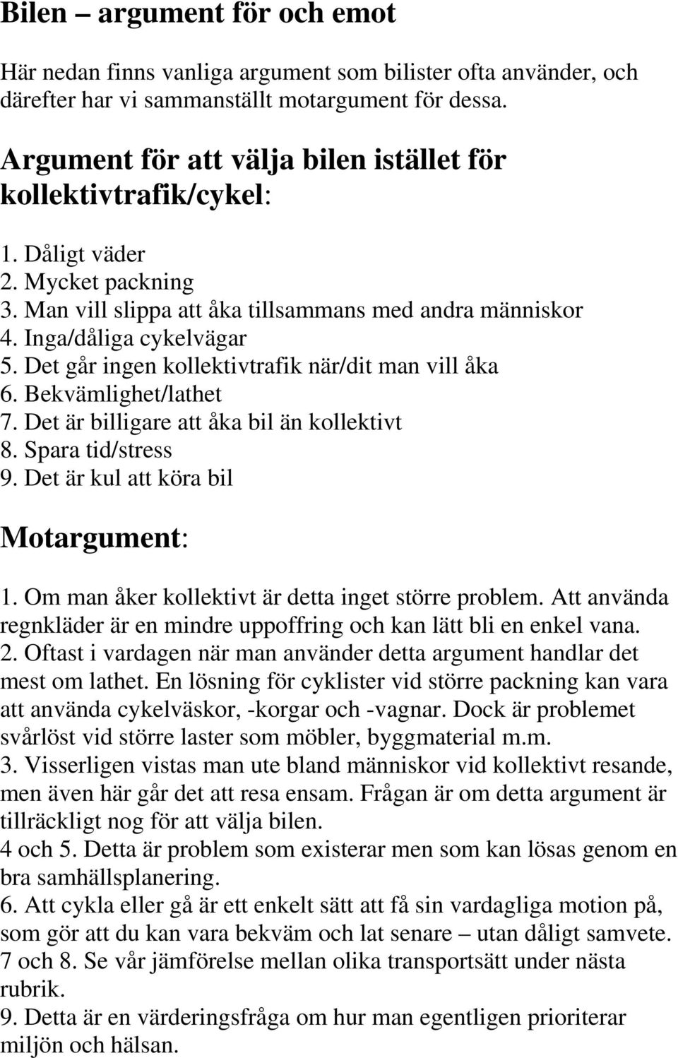 Det går ingen kollektivtrafik när/dit man vill åka 6. Bekvämlighet/lathet 7. Det är billigare att åka bil än kollektivt 8. Spara tid/stress 9. Det är kul att köra bil Motargument: 1.