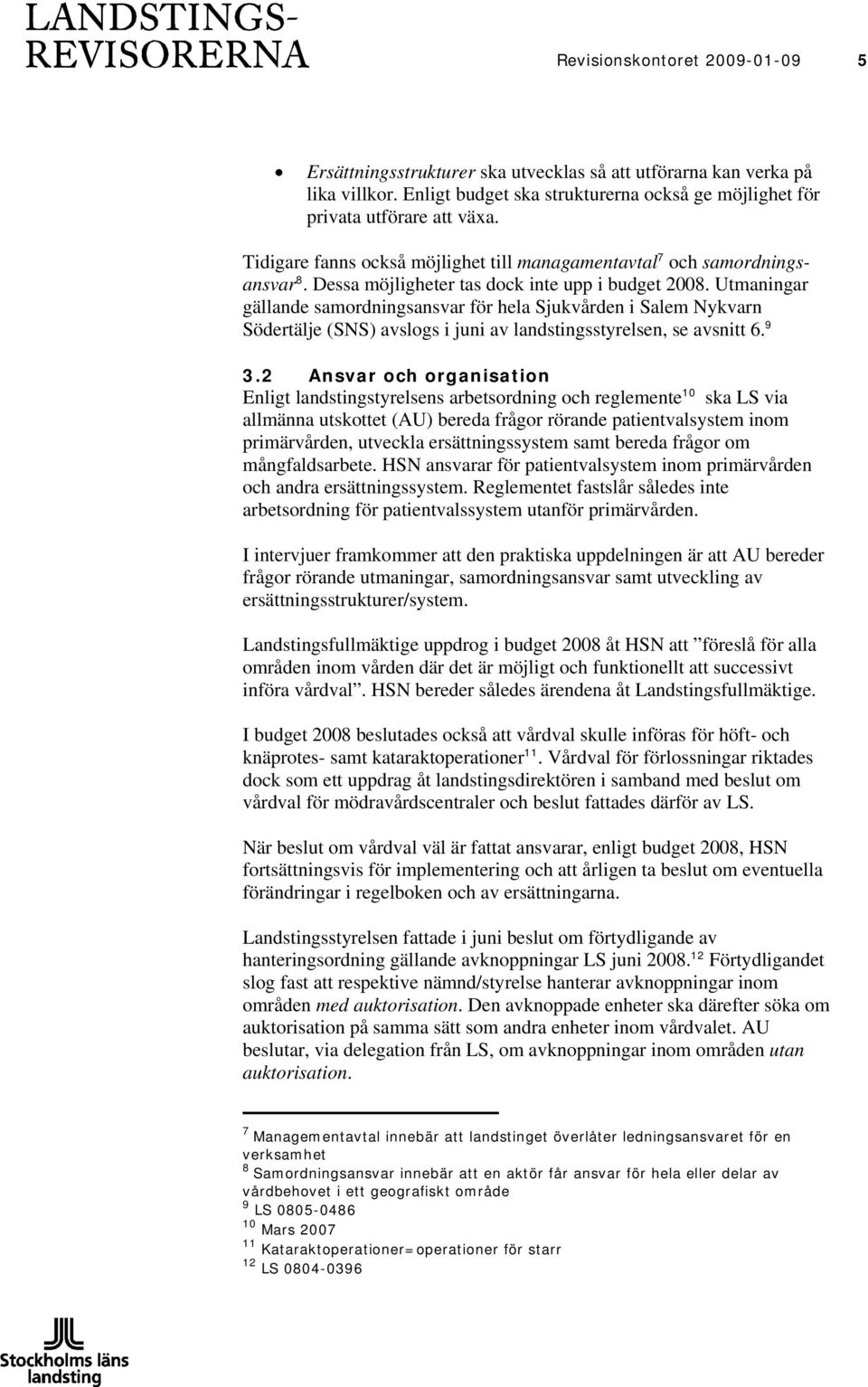 Utmaningar gällande samordningsansvar för hela Sjukvården i Salem Nykvarn Södertälje (SNS) avslogs i juni av landstingsstyrelsen, se avsnitt 6. 9 3.